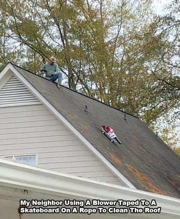 My Neighbor Using A Blower Taped To A Skateboard On A Rope To Clean The Roof