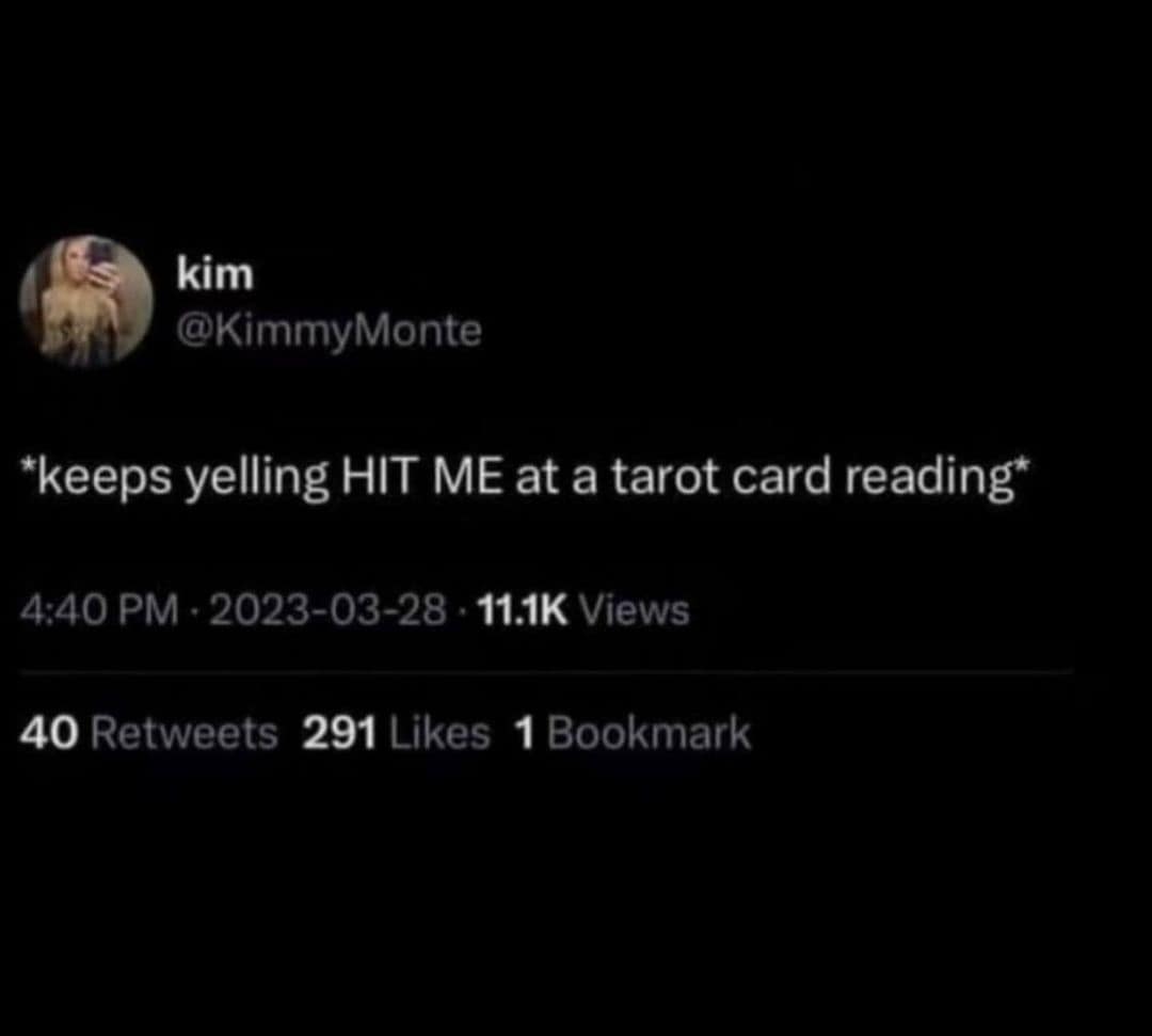 *keeps yelling HIT ME at a tarot card reading*