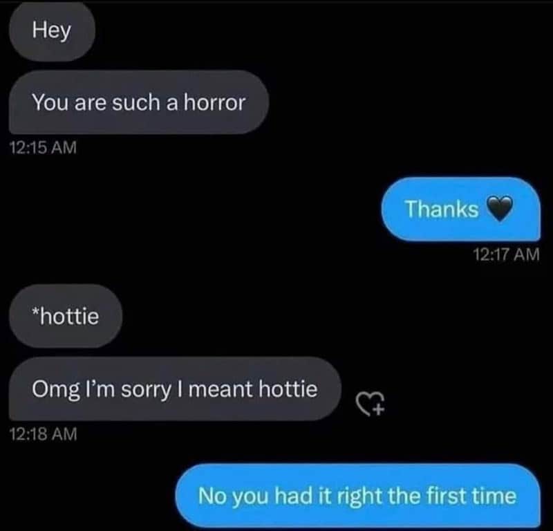 Hey You are such a horror *hottie Omg I'm sorry I meant hottie