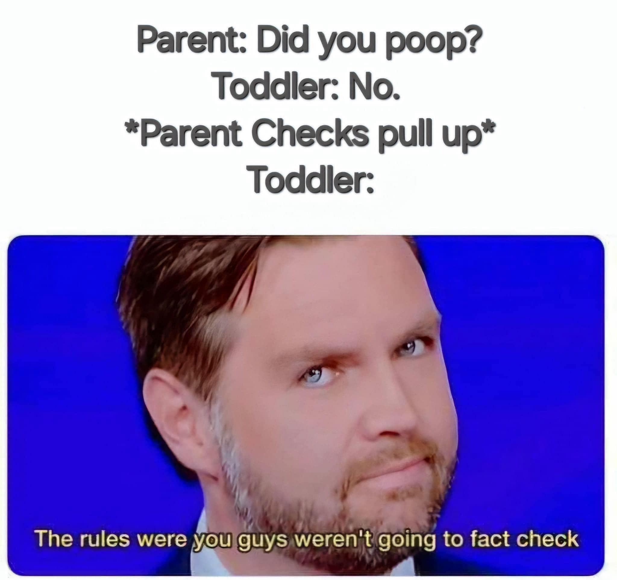Parent: Did you poop? Toddler: No. *Parent Checks pull up* Toddler: The rules were you guys weren't going to fact check