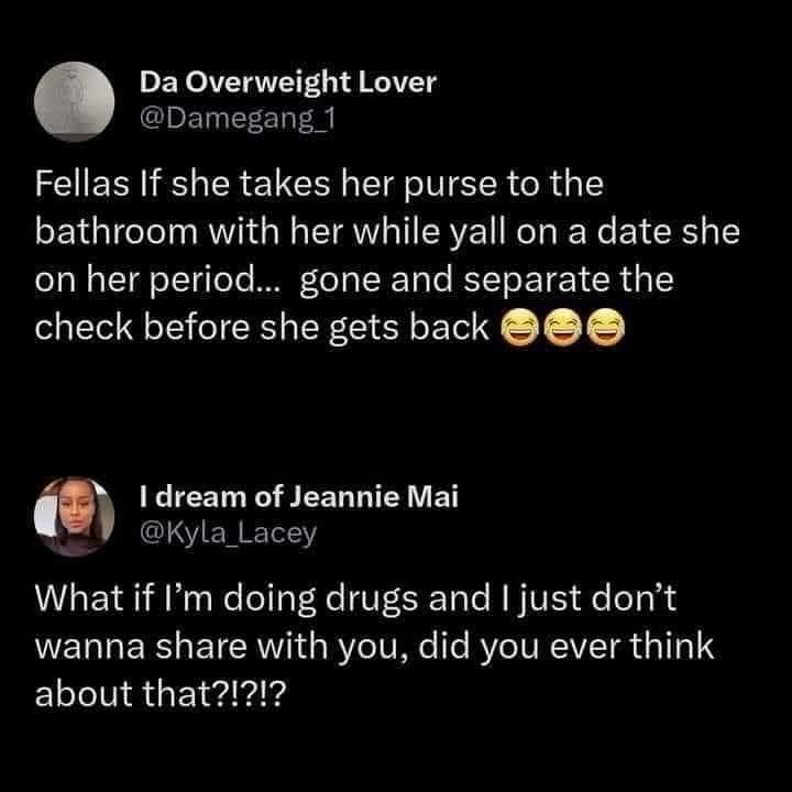 Fellas If she takes her purse to the bathroom with her while yall on a date she on her period... gone and separate the check before she gets back