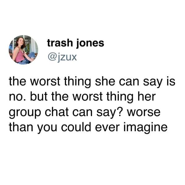 the worst thing she can say is no. but the worst thing her group chat can say? worse than you could ever imagine