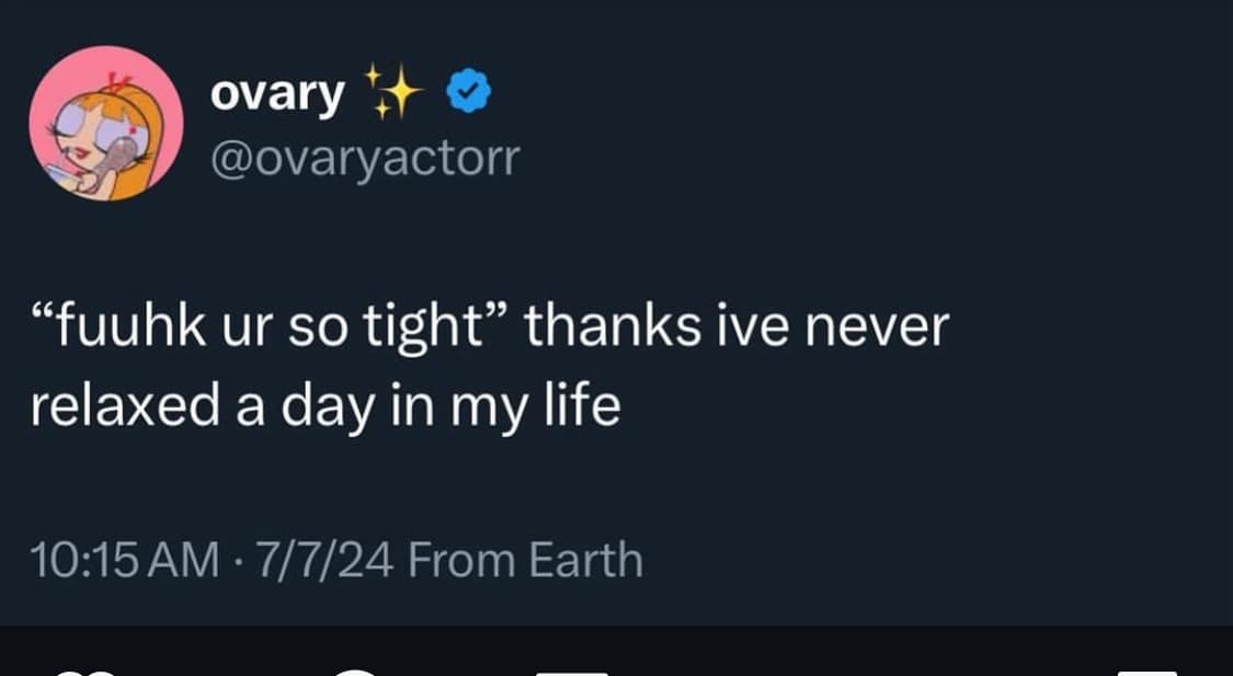 "fuuhk ur so tight" thanks ive never relaxed a day in my life