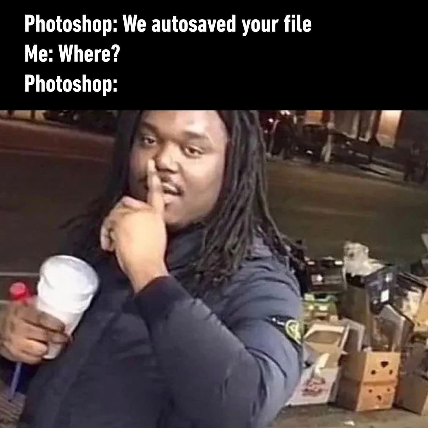 Photoshop: We autosaved your file Me: Where? Photoshop: