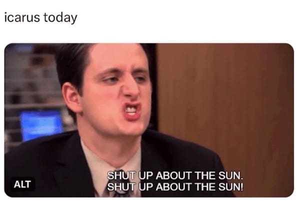 icarus today ALT SHUT UP ABOUT THE SUN. SHUT UP ABOUT THE SUN!