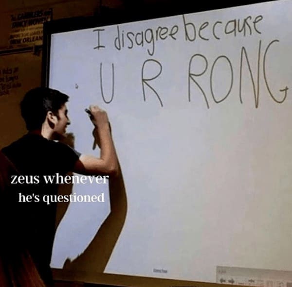 I disagree because UR RONG zeus whenever he's questioned