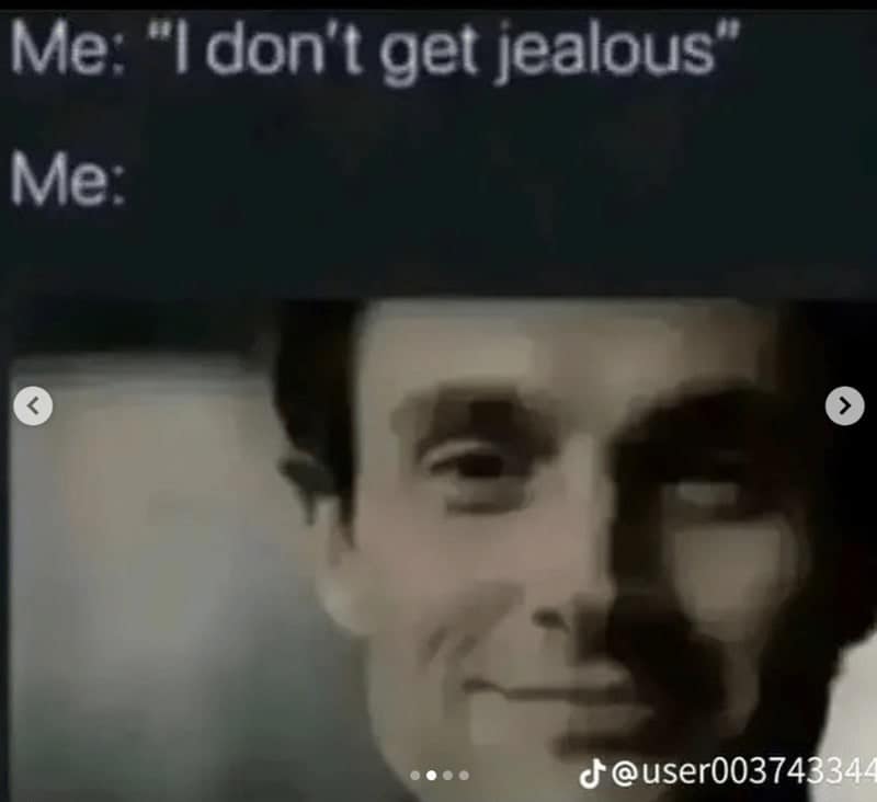 Me: "I don't get jealous" Me: