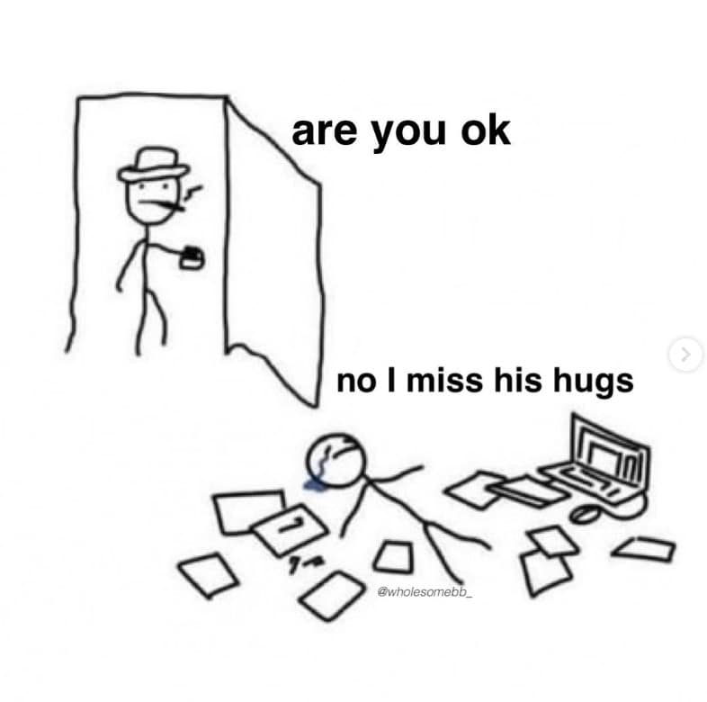 are you ok no I miss his hugs