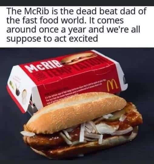 The McRib is the dead beat dad of the fast food world. It comes around once a year and we're all suppose to act excited