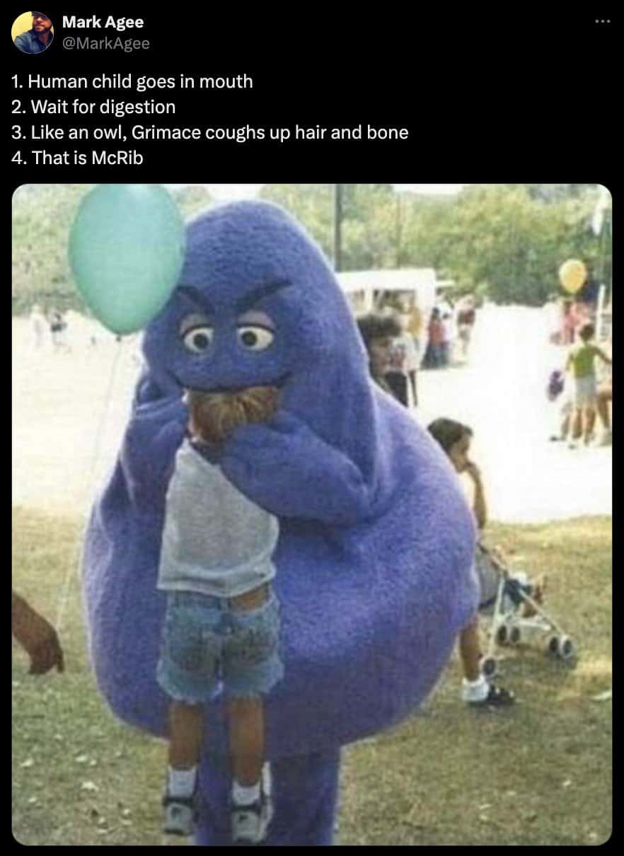 1. Human child goes in mouth 2. Wait for digestion 3. Like an owl, Grimace coughs up hair and bone 4. That is McRib