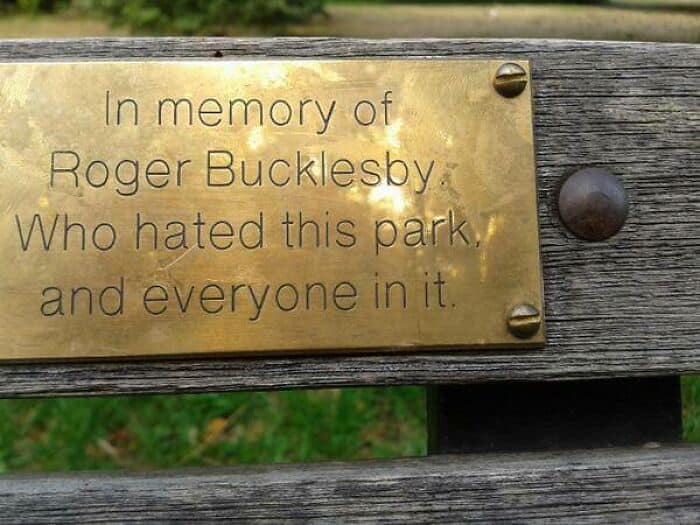 In memory of Roger Bucklesby Who hated this park. and everyone in it.