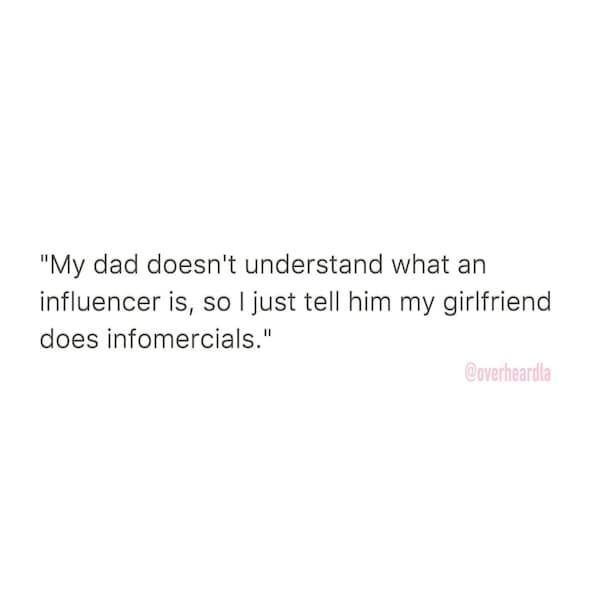 "My dad doesn't understand what an influencer is, so I just tell him my girlfriend does infomercials."