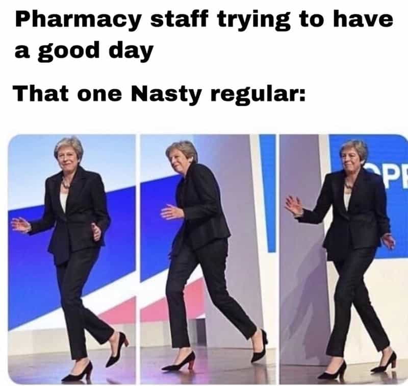 Pharmacy staff trying to have a good day That one Nasty regular: