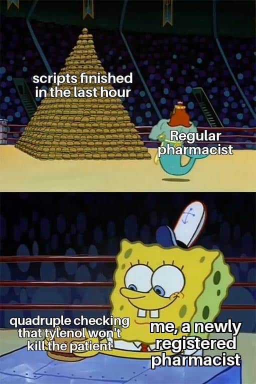 scripts finished in the last hour Regular pharmacist quadruple checking that tylenol won't kill the patient. me, a newly registered pharmacist