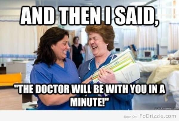 AND THEN I SAID. "THE DOCTOR WILL BE WITH YOU IN A MINUTE!"
