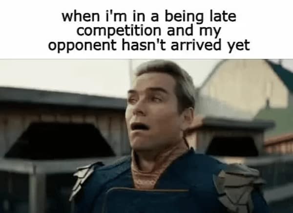 when i'm in a being late competition and my opponent hasn't arrived yet