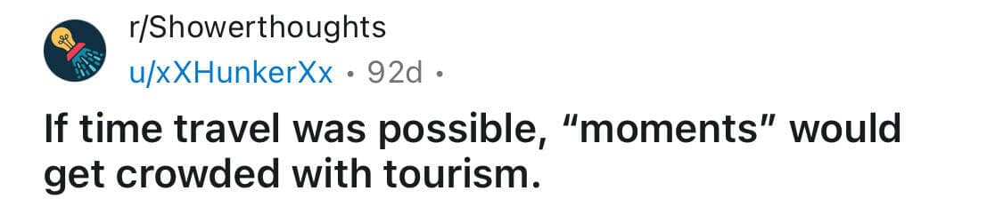 shower thoughts, random musings, funny observations, quirky thoughts, thought-provoking memes, funny realizations, brain teasers, clever musings, random questions, mind-bending thoughts