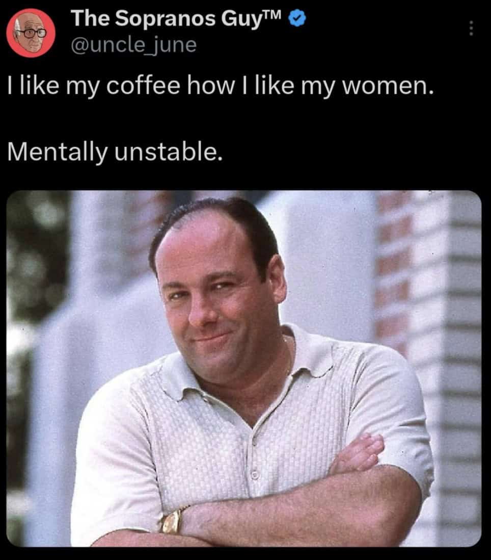 I like my coffee how I like my women. Mentally unstable.