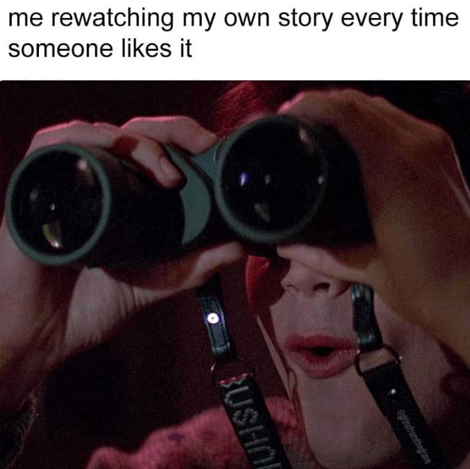 me rewatching my own story every time someone likes it