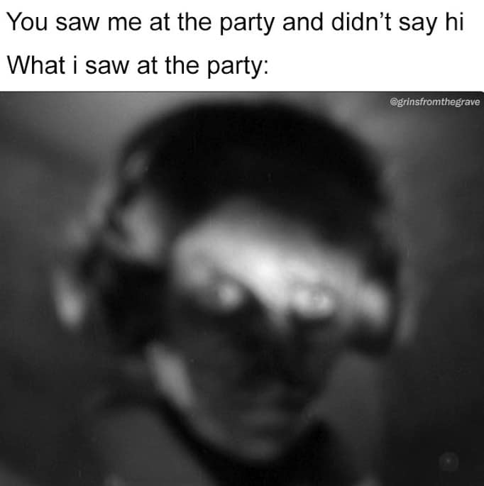 You saw me at the party and didn't say hi What i saw at the party: