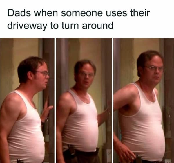 Dads when someone uses their driveway to turn around