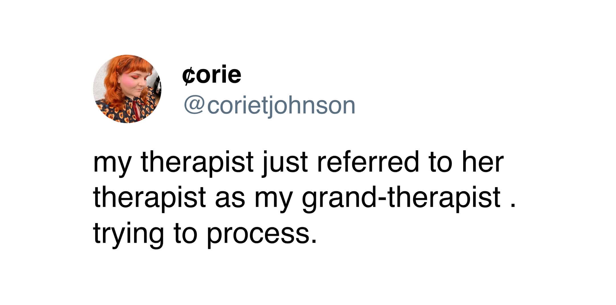 my therapist just referred to her therapist as my grand-therapist. trying to process.