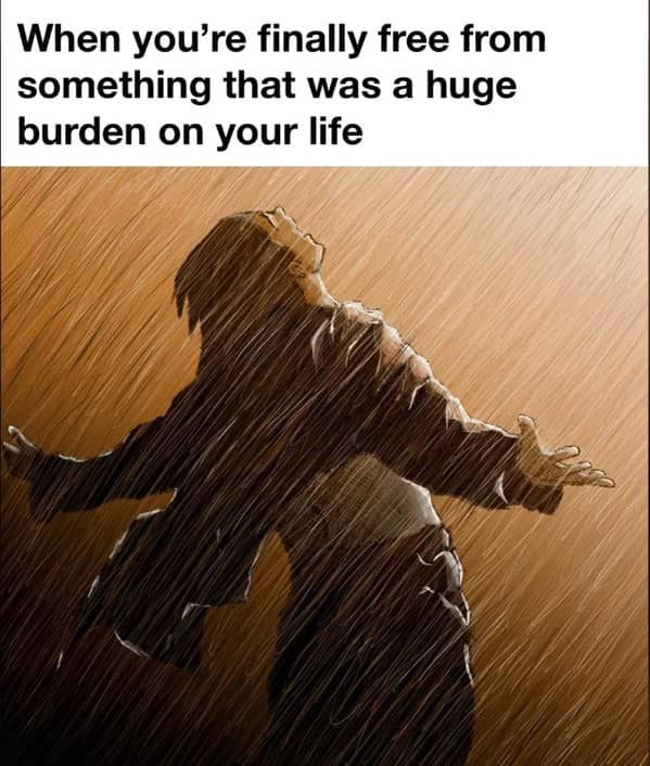 When you're finally free from something that was a huge burden on your life