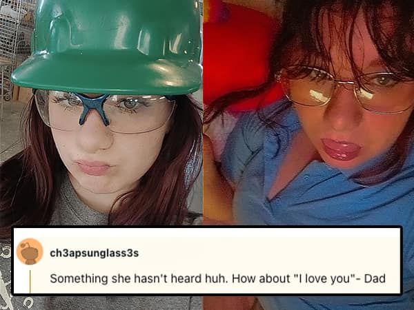 Something she hasn't heard huh. How about "I love you" - Dad