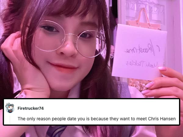 The only reason people date you is because they want to meet Chris Hansen