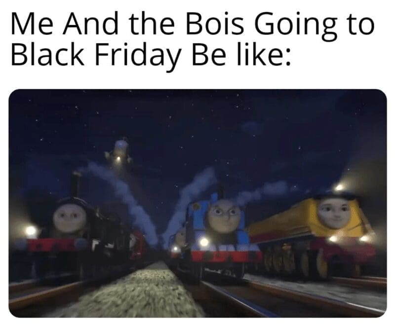 Me And the Bois Going to Black Friday Be like: