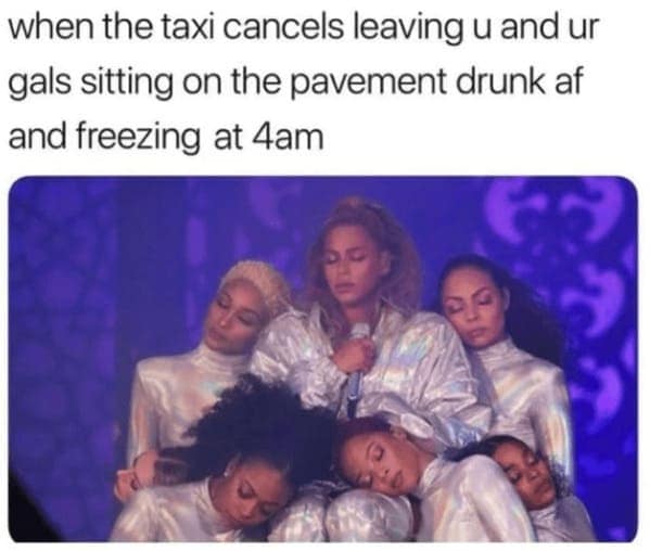 when the taxi cancels leaving u and ur gals sitting on the pavement drunk af and freezing at 4am