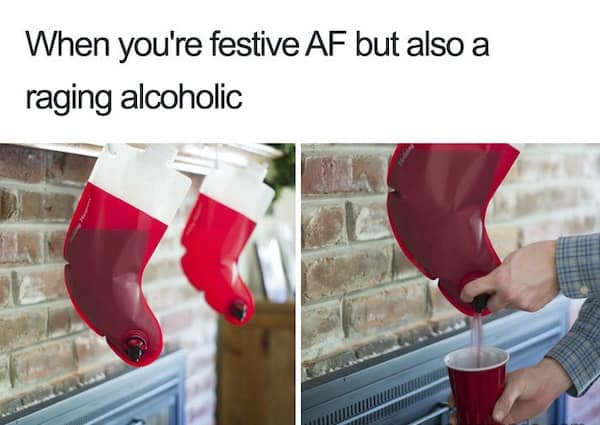 When you're festive AF but also a raging alcoholic