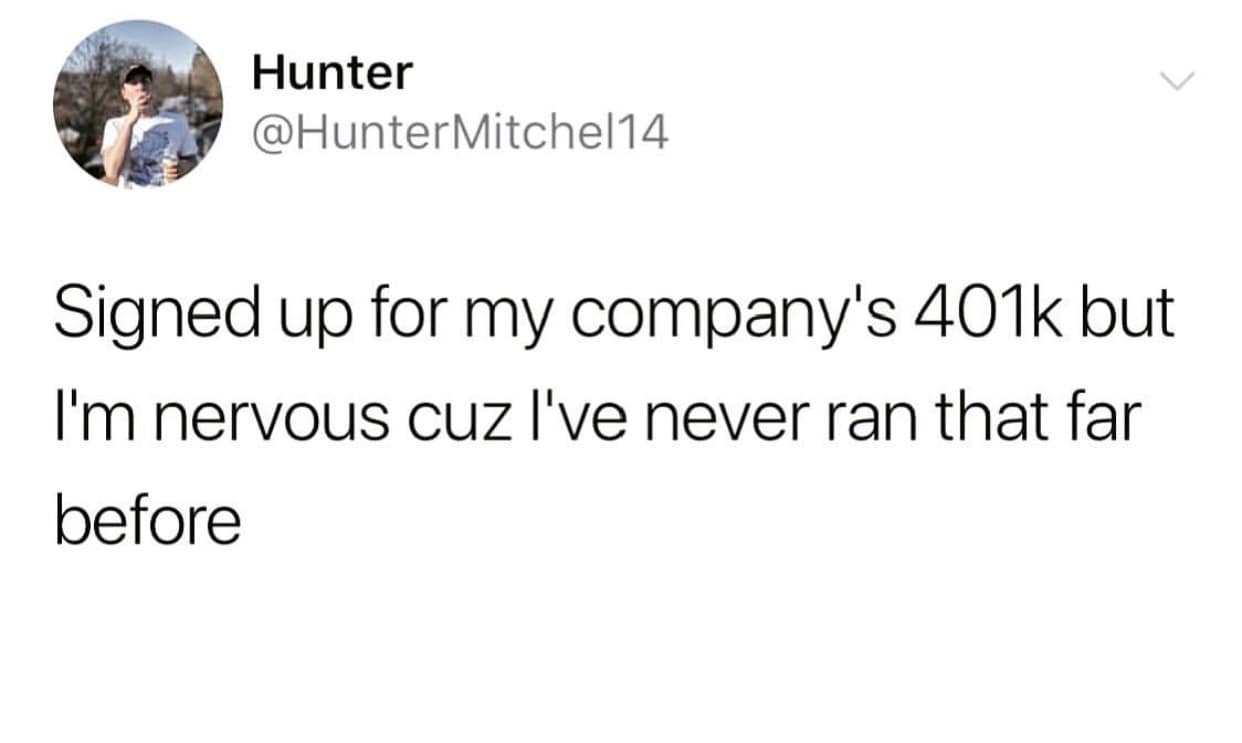 Hunter @HunterMitchel14 Signed up for my company's 401k but I'm nervous cuz I've never ran that far before