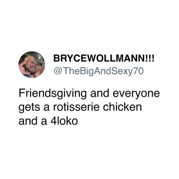 Friendsgiving and everyone gets a rotisserie chicken and a 4loko