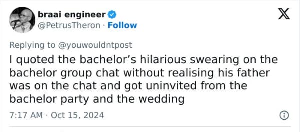 I quoted the bachelor's hilarious swearing on the bachelor group chat without realising his father was on the chat and got uninvited from the bachelor party and the wedding