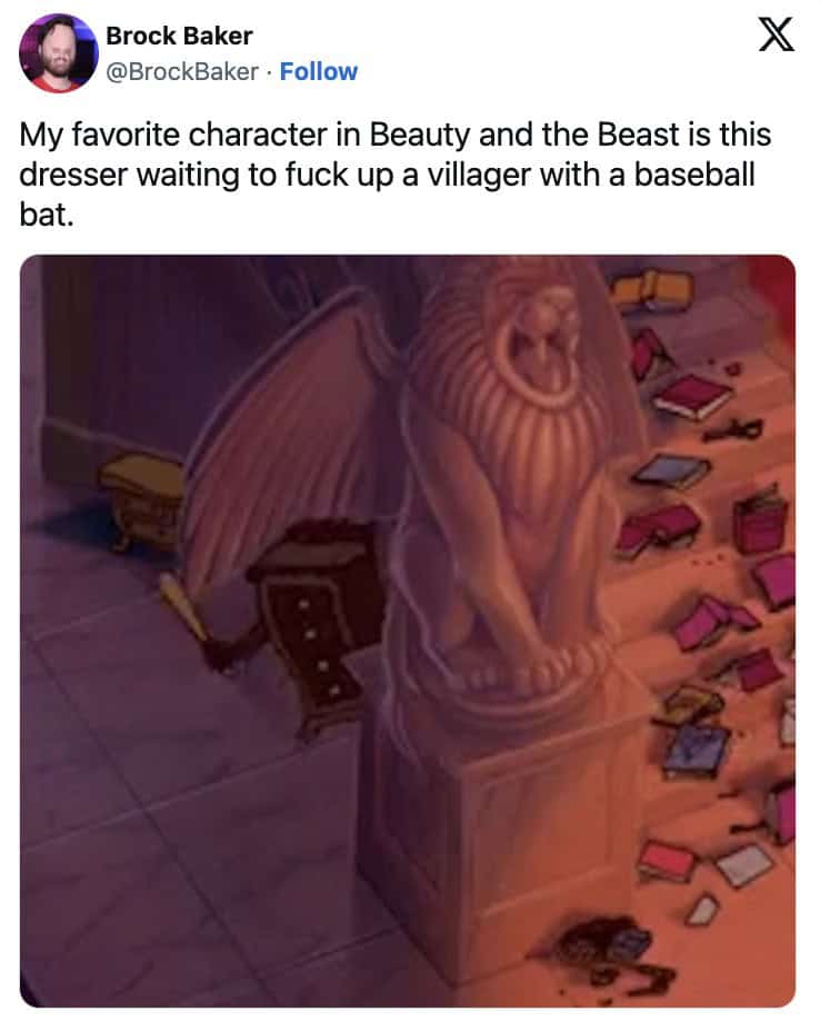 My favorite character in Beauty and the Beast is this dresser waiting to mess up a villager with a baseball bat.