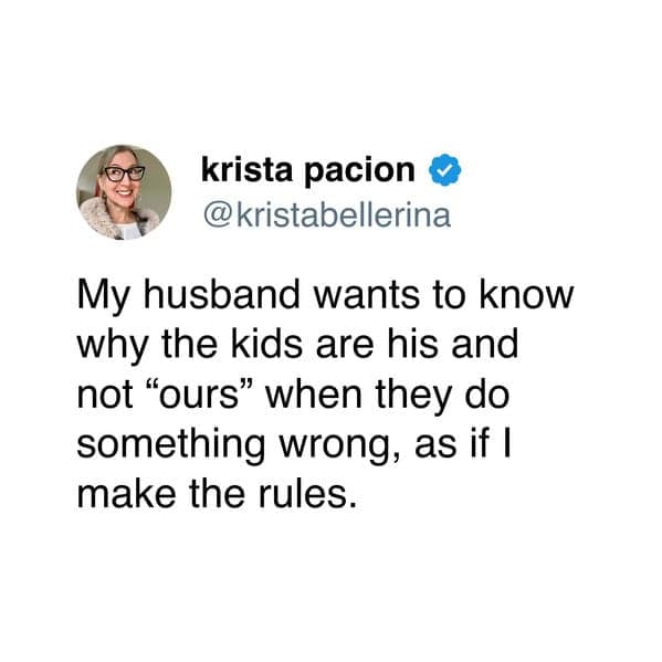 My husband wants to know why the kids are his and not "ours" when they do something wrong, as if I make the rules.