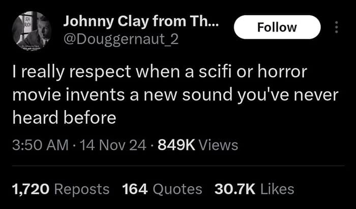 really respect when a scifi or horror movie invents a new sound you've never heard before