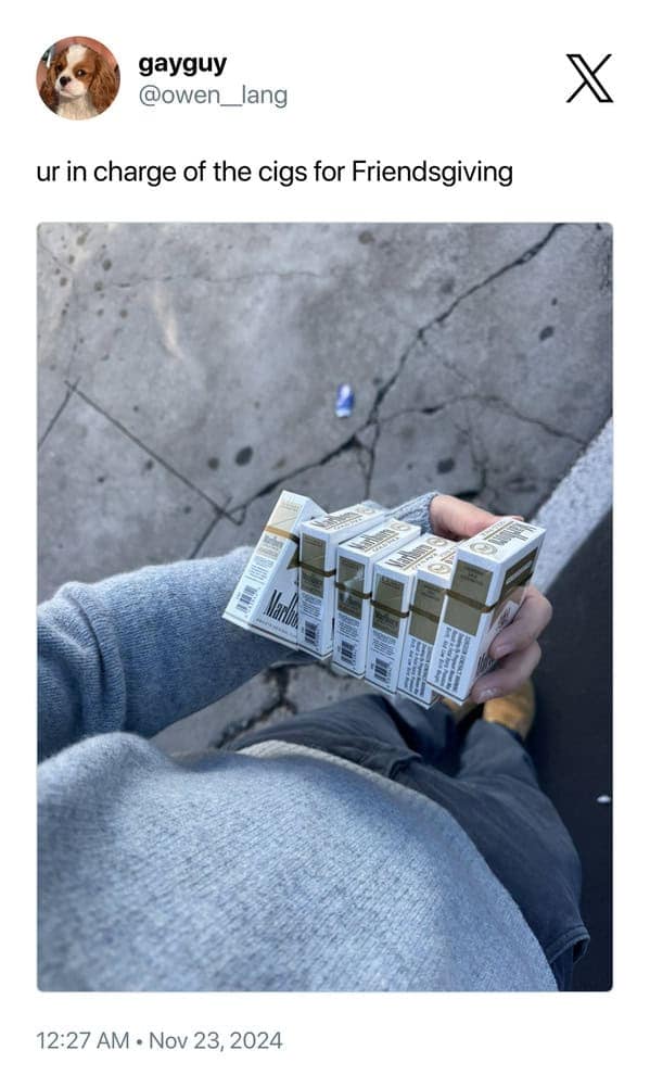 ur in charge of the cigs for Friendsgiving