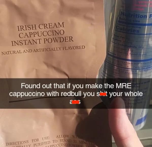 Found out that if you make the MRE cappuccino with redbull you shit your whole