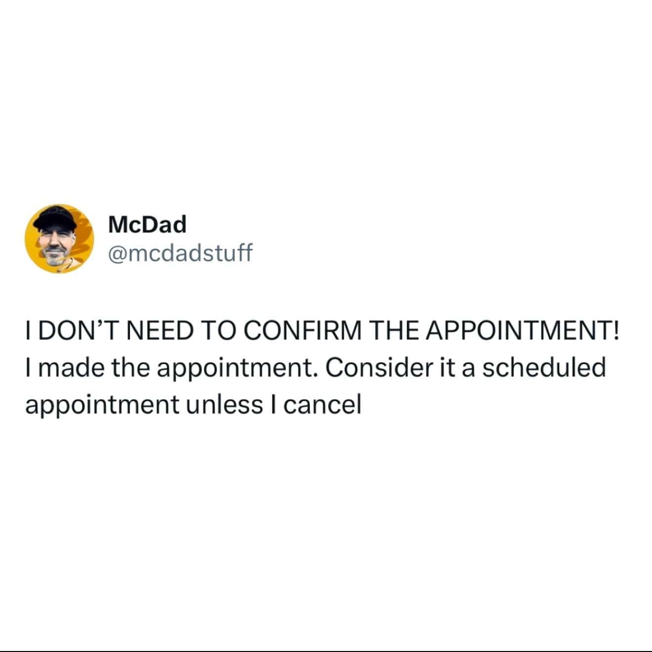 I DON'T NEED TO CONFIRM THE APPOINTMENT! I made the appointment. Consider it a scheduled appointment unless I cancel