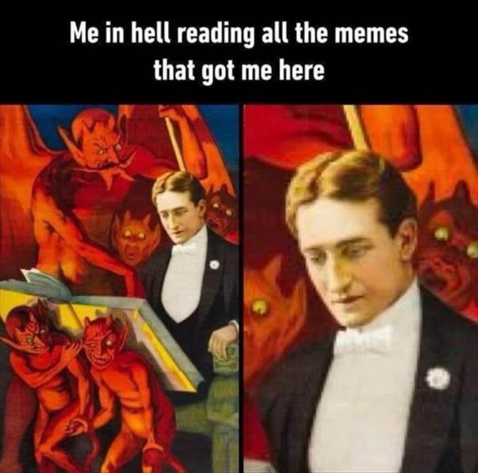 Me in hell reading all the memes that got me here