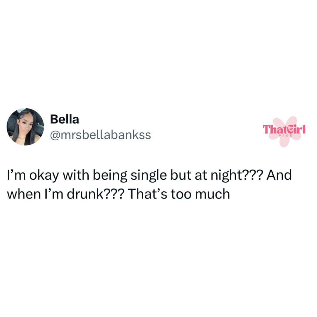 I'm okay with being single but at night??? And when I'm drunk??? That's too much
