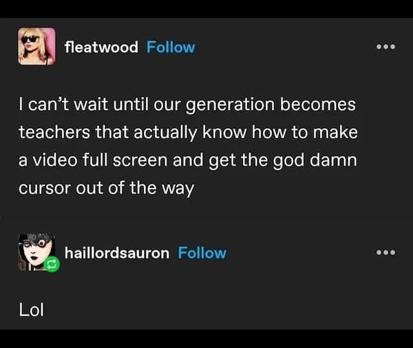 I can't wait until our generation becomes teachers that actually know how to make a video full screen and get the god damn cursor out of the way