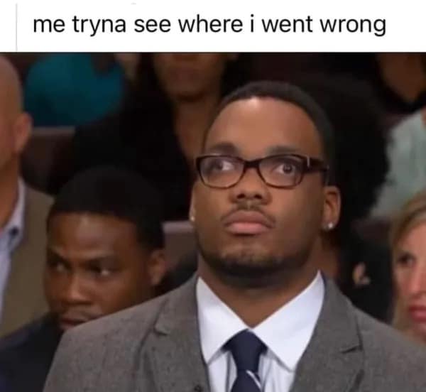 me tryna see where i went wrong