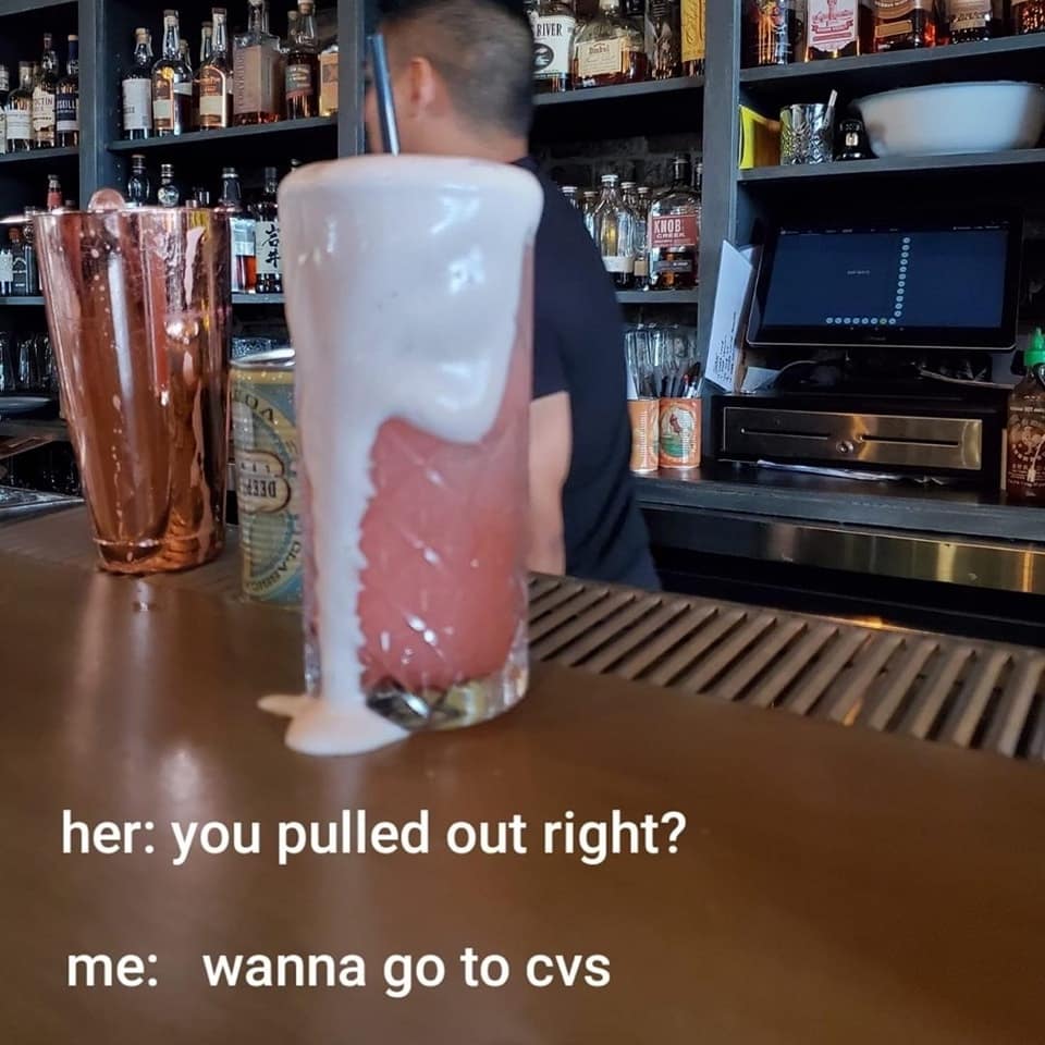 her: you pulled out right? me: wanna go to cvs