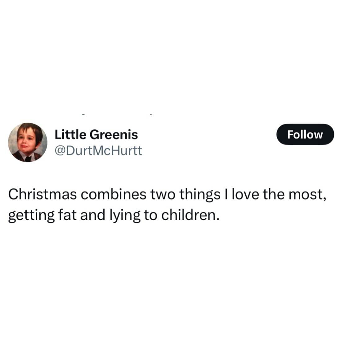 Christmas combines two things I love the most, getting fat and lying to children.