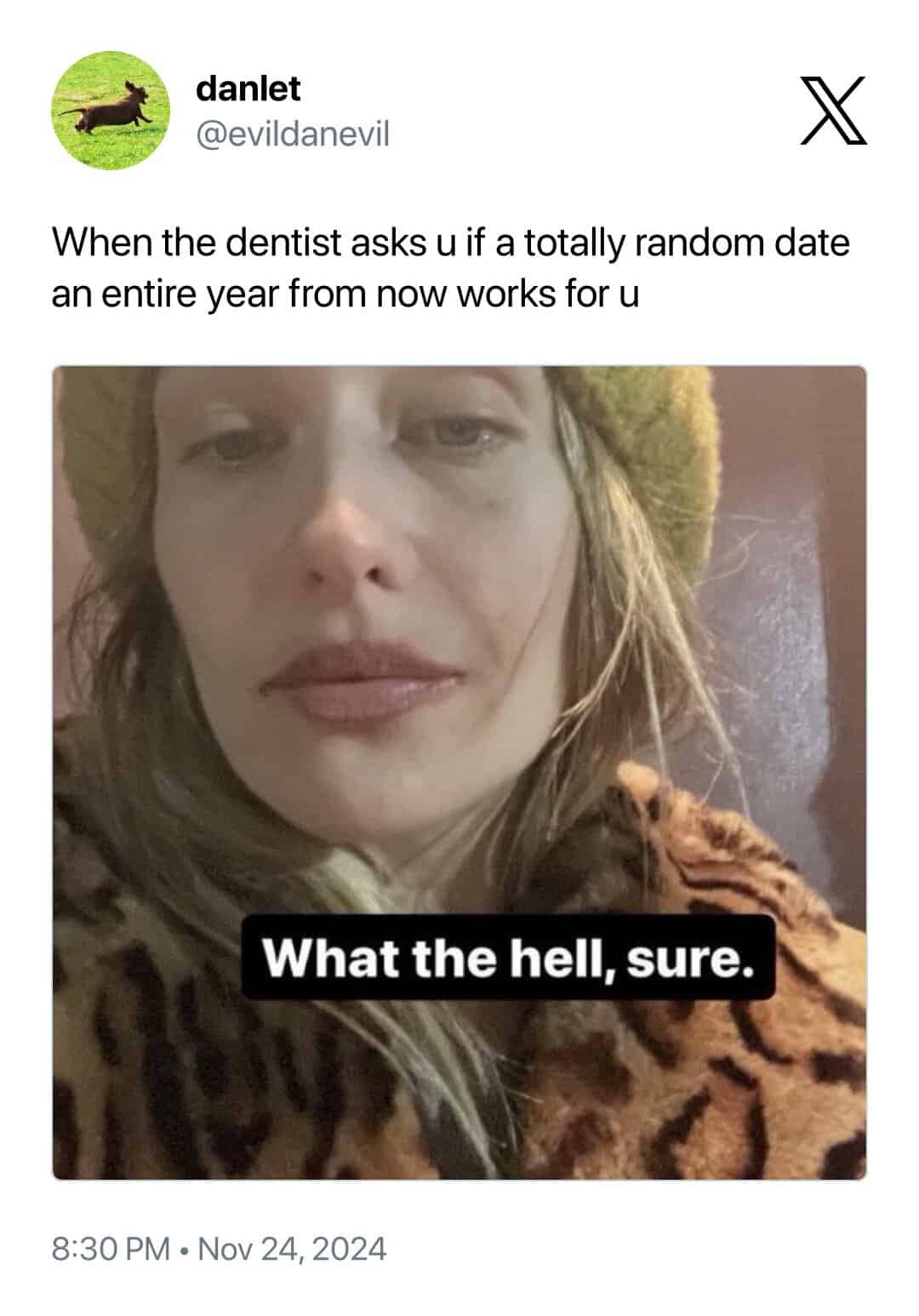 When the dentist asks u if a totally random date an entire year from now works for u What the hell, sure.
