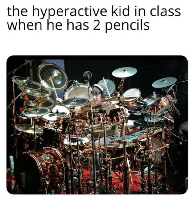 the hyperactive kid in class when he has 2 pencils