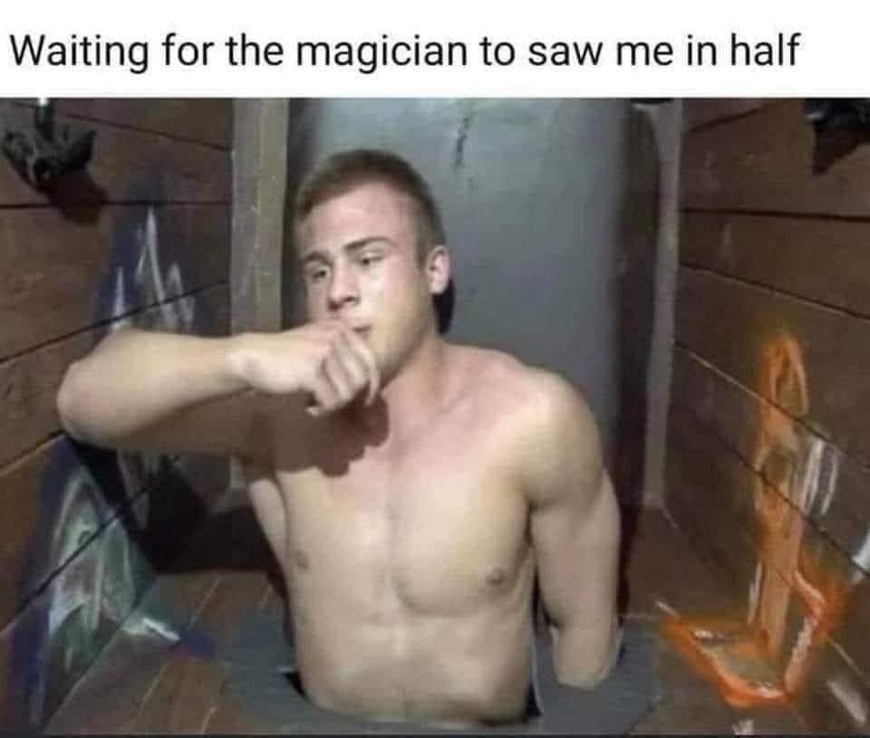 Waiting for the magician to saw me in half